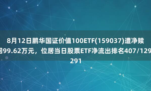 8月12日鹏华国证价值100ETF(159037)遭净赎回99.62万元，位居当日股票ETF净流出排名407/1291