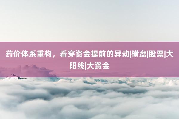药价体系重构，看穿资金提前的异动|横盘|股票|大阳线|大资金