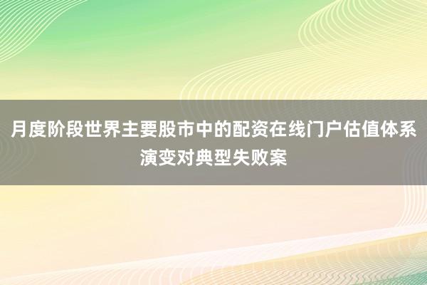 月度阶段世界主要股市中的配资在线门户估值体系演变对典型失败案