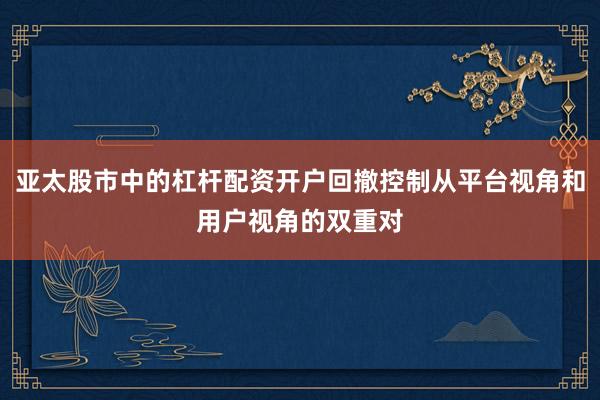 亚太股市中的杠杆配资开户回撤控制从平台视角和用户视角的双重对
