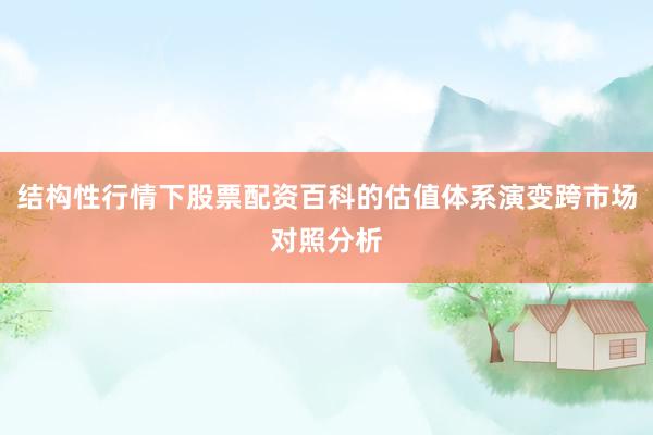 结构性行情下股票配资百科的估值体系演变跨市场对照分析