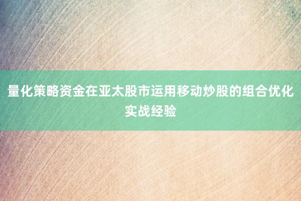 量化策略资金在亚太股市运用移动炒股的组合优化实战经验