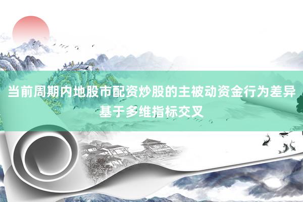 当前周期内地股市配资炒股的主被动资金行为差异基于多维指标交叉