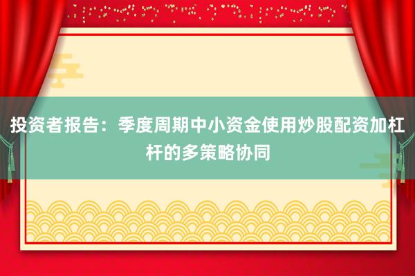 投资者报告：季度周期中小资金使用炒股配资加杠杆的多策略协同