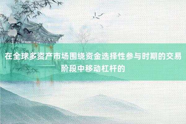 在全球多资产市场围绕资金选择性参与时期的交易阶段中移动杠杆的