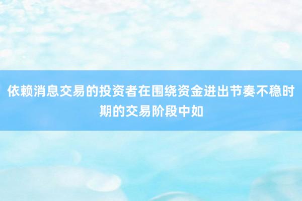 依赖消息交易的投资者在围绕资金进出节奏不稳时期的交易阶段中如