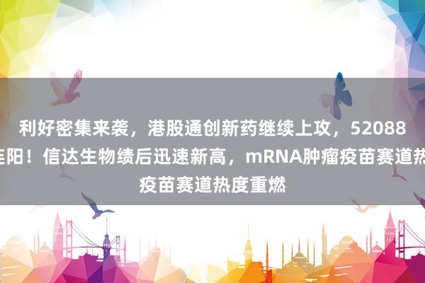 利好密集来袭，港股通创新药继续上攻，520880放量连阳！信达生物绩后迅速新高，mRNA肿瘤疫苗赛道热度重燃