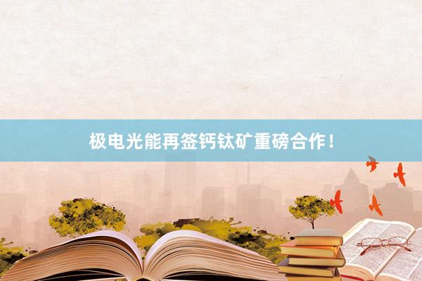 极电光能再签钙钛矿重磅合作！
