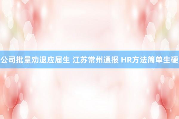 公司批量劝退应届生 江苏常州通报 HR方法简单生硬