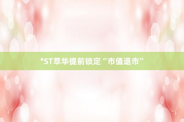 *ST萃华提前锁定“市值退市”