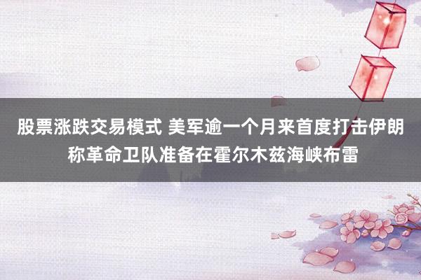 股票涨跌交易模式 美军逾一个月来首度打击伊朗 称革命卫队准备在霍尔木兹海峡布雷