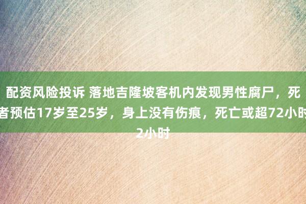 配资风险投诉 落地吉隆坡客机内发现男性腐尸，死者预估17岁至25岁，身上没有伤痕，死亡或超72小时