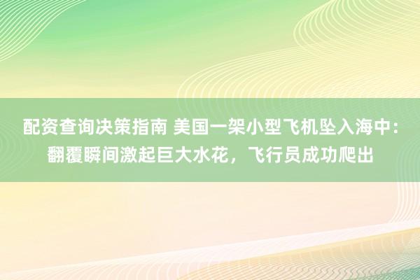 配资查询决策指南 美国一架小型飞机坠入海中：翻覆瞬间激起巨大水花，飞行员成功爬出