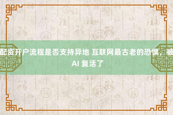配资开户流程是否支持异地 互联网最古老的恐惧，被 AI 复活了