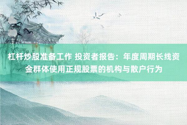 杠杆炒股准备工作 投资者报告：年度周期长线资金群体使用正规股票的机构与散户行为