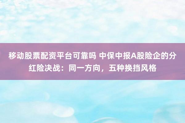 移动股票配资平台可靠吗 中保中报A股险企的分红险决战：同一方向，五种换挡风格