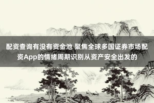 配资查询有没有资金池 聚焦全球多国证券市场配资App的情绪周期识别从资产安全出发的
