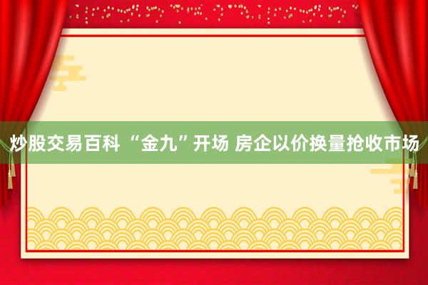 炒股交易百科 “金九”开场 房企以价换量抢收市场