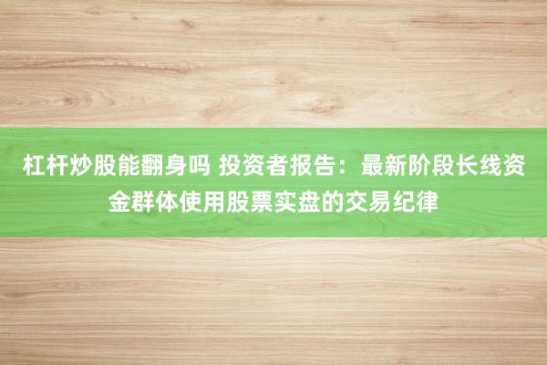 杠杆炒股能翻身吗 投资者报告：最新阶段长线资金群体使用股票实盘的交易纪律