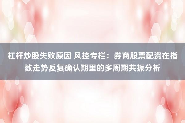 杠杆炒股失败原因 风控专栏：券商股票配资在指数走势反复确认期里的多周期共振分析