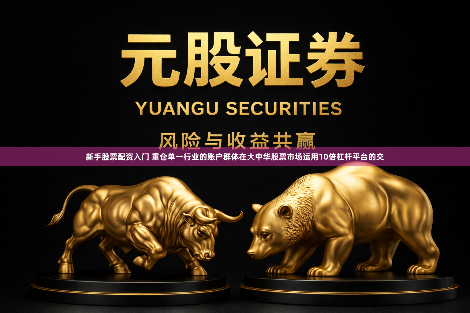 新手股票配资入门 重仓单一行业的账户群体在大中华股票市场运用10倍杠杆平台的交