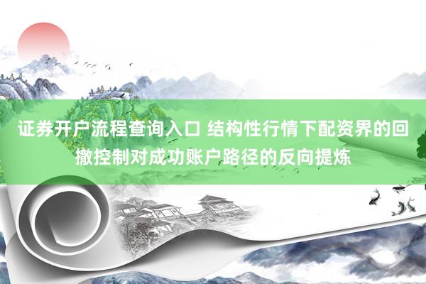 证券开户流程查询入口 结构性行情下配资界的回撤控制对成功账户路径的反向提炼