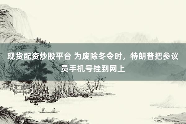现货配资炒股平台 为废除冬令时，特朗普把参议员手机号挂到网上