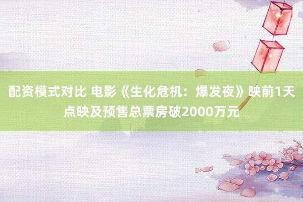 配资模式对比 电影《生化危机：爆发夜》映前1天点映及预售总票房破2000万元