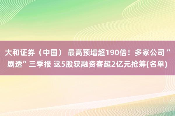 大和证券(中国) 最高预增超190倍!多家公司“剧透”三季报 这5股获融资客超2亿元抢筹(名单)