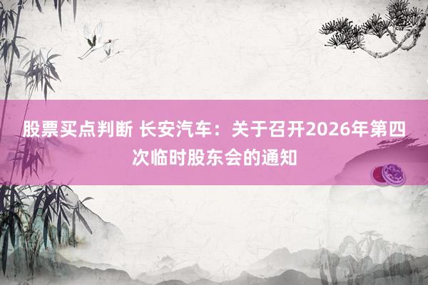 股票买点判断 长安汽车：关于召开2026年第四次临时股东会的通知