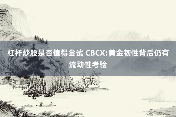 杠杆炒股是否值得尝试 CBCX:黄金韧性背后仍有流动性考验