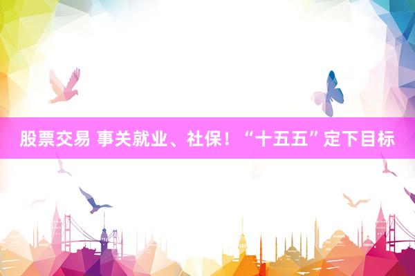 股票交易 事关就业、社保！“十五五”定下目标