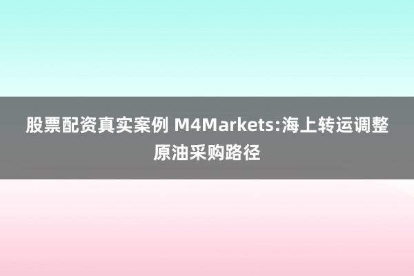 股票配资真实案例 M4Markets:海上转运调整原油采购路径