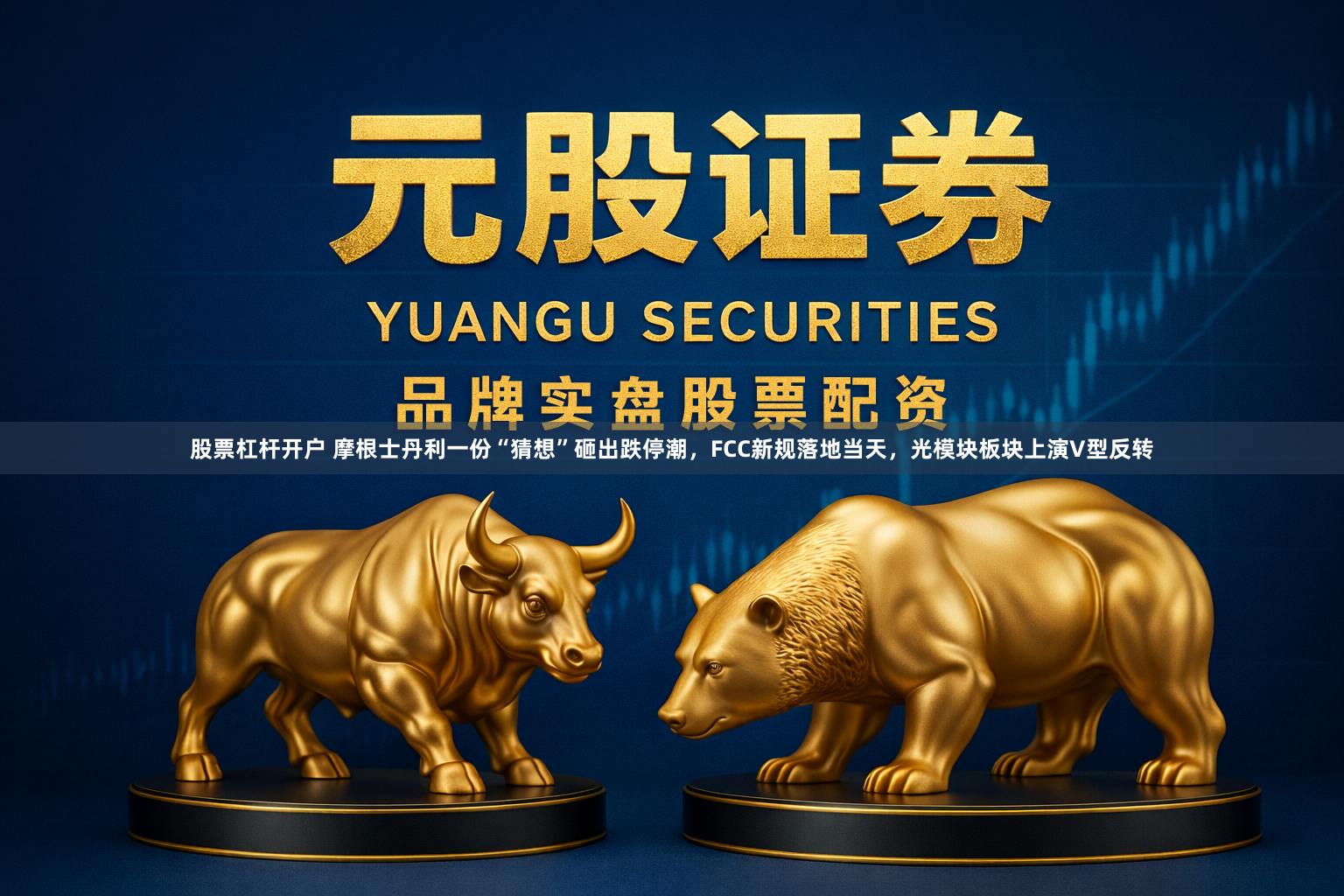 股票杠杆开户 摩根士丹利一份“猜想”砸出跌停潮，FCC新规落地当天，光模块板块上演V型反转