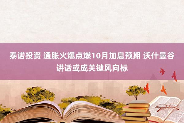 泰诺投资 通胀火爆点燃10月加息预期 沃什曼谷讲话或成关键风向标