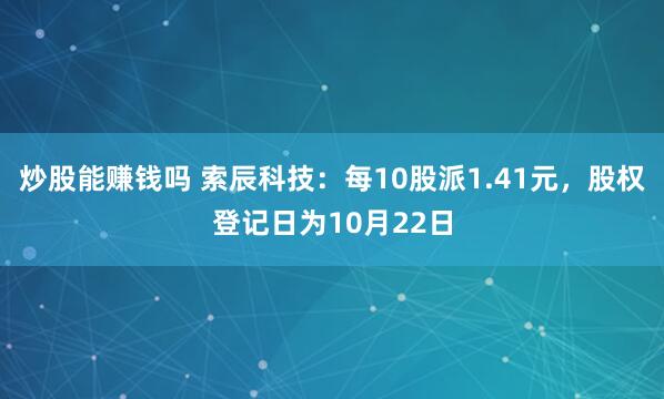 炒股能赚钱吗 索辰科技：每10股派1.41元，股权登记日为10月22日