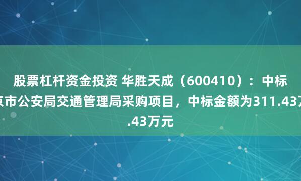 股票杠杆资金投资 华胜天成（600410）：中标北京市公安局交通管理局采购项目，中标金额为311.43万元