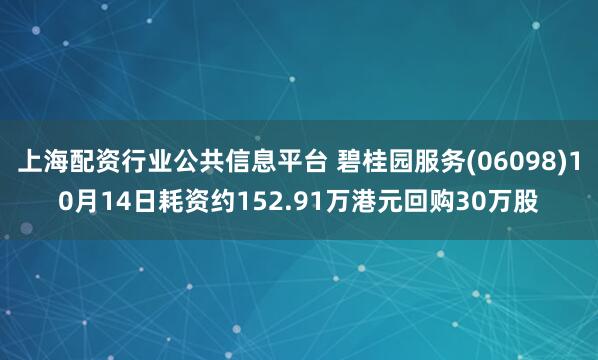 上海配资行业公共信息平台 碧桂园服务(06098)10月14日耗资约152.91万港元回购30万股