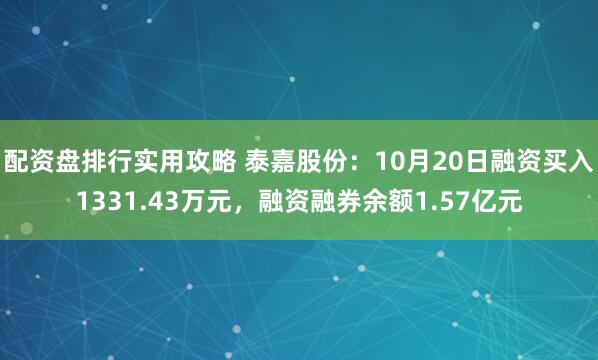 配资盘排行实用攻略 泰嘉股份:10月20日融资买入1331.43万元,融资融券余额1.57亿元