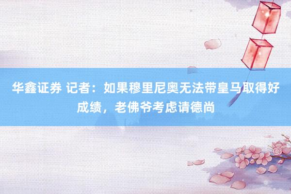 华鑫证券 记者：如果穆里尼奥无法带皇马取得好成绩，老佛爷考虑请德尚