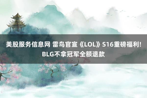 美股服务信息网 雷鸟官宣《LOL》S16重磅福利!BLG不拿冠军全额退款