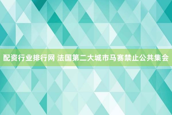 配资行业排行网 法国第二大城市马赛禁止公共集会