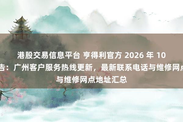 港股交易信息平台 亨得利官方 2026 年 10 月最新公告:广州客户服务热线更新,最新联系电话与维修网点地址汇总